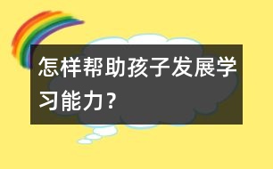 怎樣幫助孩子發(fā)展學(xué)習(xí)能力？