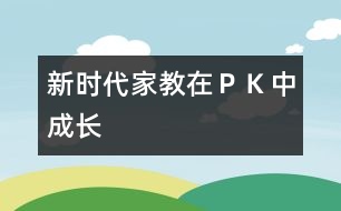 新時(shí)代家教—在“ＰＫ”中成長(zhǎng)