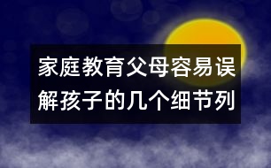 家庭教育：父母容易誤解孩子的幾個(gè)細(xì)節(jié)列舉