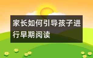 家長(zhǎng)如何引導(dǎo)孩子進(jìn)行早期閱讀