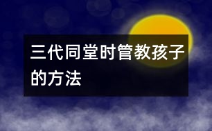 三代同堂時(shí)管教孩子的方法