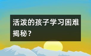 活潑的孩子學(xué)習(xí)困難揭秘？