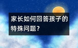 家長如何回答孩子的特殊問題？