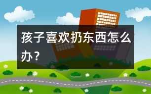 孩子喜歡扔?xùn)|西怎么辦？