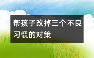 幫孩子改掉三個(gè)不良習(xí)慣的對(duì)策