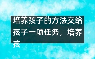 培養(yǎng)孩子的方法：交給孩子一項(xiàng)任務(wù)，培養(yǎng)孩子一個(gè)習(xí)慣