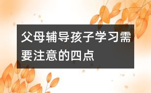 父母輔導孩子學習需要注意的四點