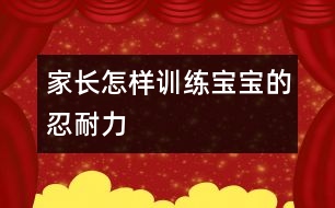 家長怎樣訓(xùn)練寶寶的忍耐力