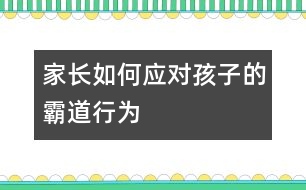 家長如何應對孩子的霸道行為