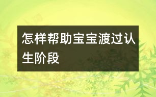 怎樣幫助寶寶渡過“認(rèn)生”階段