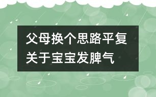 父母換個思路平復(fù) 關(guān)于寶寶發(fā)脾氣