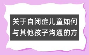 關(guān)于自閉癥兒童如何與其他孩子溝通的方法