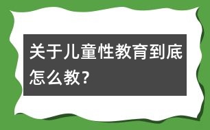 關(guān)于兒童性教育到底怎么教？