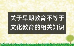 關(guān)于早期教育不等于文化教育的相關(guān)知識