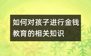 如何對(duì)孩子進(jìn)行金錢(qián)教育的相關(guān)知識(shí)