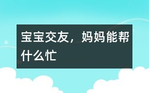 寶寶交友，媽媽能幫什么忙