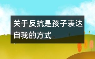 關(guān)于反抗是孩子表達(dá)自我的方式