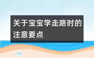 關(guān)于寶寶學走路時的注意要點