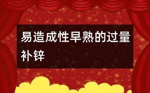 易造成性早熟的過(guò)量補(bǔ)鋅