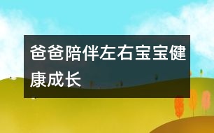 爸爸陪伴左右寶寶健康成長