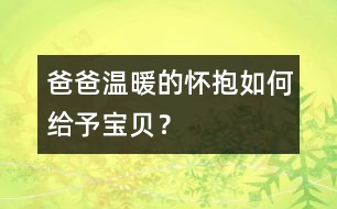 爸爸溫暖的懷抱如何給予寶貝？