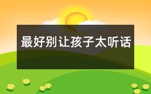 最好別讓孩子太“聽(tīng)話(huà)”