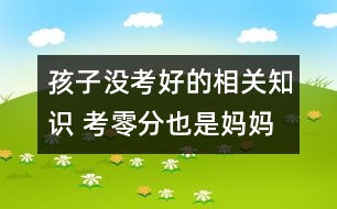 孩子沒考好的相關(guān)知識(shí) 考零分也是媽媽的好女兒