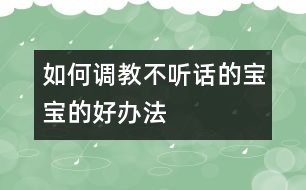 如何調教“不聽話”的寶寶的好辦法