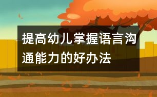 提高幼兒掌握語言溝通能力的好辦法