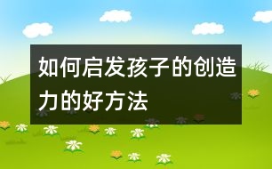 如何啟發(fā)孩子的創(chuàng)造力的好方法