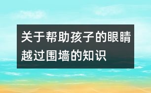 關(guān)于幫助孩子的眼睛越過圍墻的知識(shí)