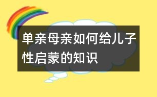 單親母親如何給兒子性啟蒙的知識(shí)