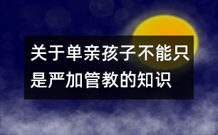 關(guān)于單親孩子不能只是嚴(yán)加管教的知識