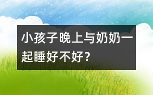 小孩子晚上與奶奶一起睡好不好？