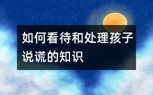 如何看待和處理孩子說(shuō)謊的知識(shí)