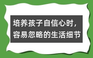 培養(yǎng)孩子自信心時(shí)，容易忽略的生活細(xì)節(jié)