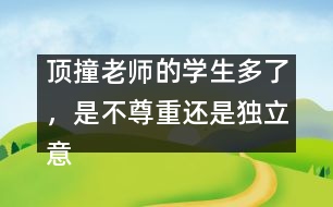 頂撞老師的學(xué)生多了，是不尊重還是獨(dú)立意識(shí)強(qiáng)