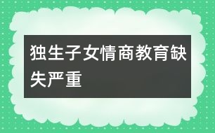 獨生子女情商教育缺失嚴重