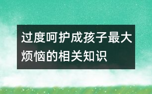 過度呵護成孩子最大煩惱的相關(guān)知識