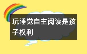 玩、睡覺、自主閱讀是孩子權(quán)利