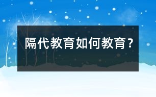 隔代教育如何教育？