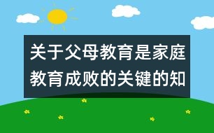 關(guān)于父母教育是家庭教育成敗的關(guān)鍵的知識(shí)