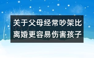 關(guān)于父母經(jīng)常吵架比離婚更容易傷害孩子的知識(shí)