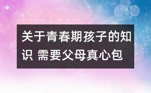 關(guān)于青春期孩子的知識(shí) 需要父母真心包容