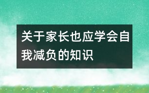 關(guān)于家長(zhǎng)也應(yīng)學(xué)會(huì)自我減負(fù)的知識(shí)