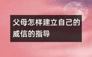 父母怎樣建立自己的威信的指導