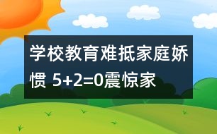 學校教育難抵家庭嬌慣 “5+2=0”震驚家長