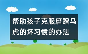 幫助孩子克服磨蹭、馬虎的壞習(xí)慣的辦法