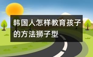 韓國人怎樣教育孩子的方法——“獅子型育兒法” (一)