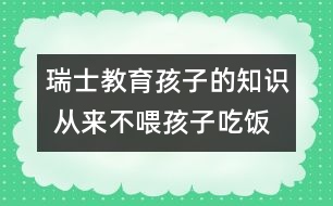 瑞士教育孩子的知識(shí) 從來不喂孩子吃飯